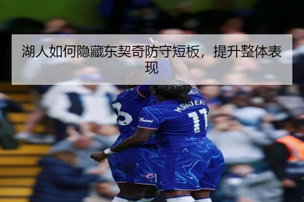 湖人如何隐藏东契奇防守短板，提升整体表现